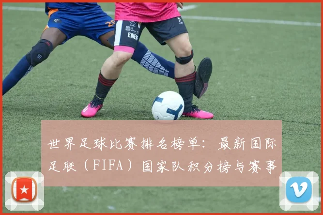 世界足球比赛排名榜单:最新国际足联(FIFA)国家队积分榜与赛事排名