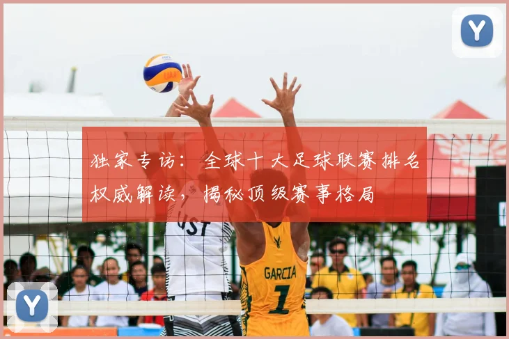 独家专访:全球十大足球联赛排名权威解读,揭秘顶级赛事格局