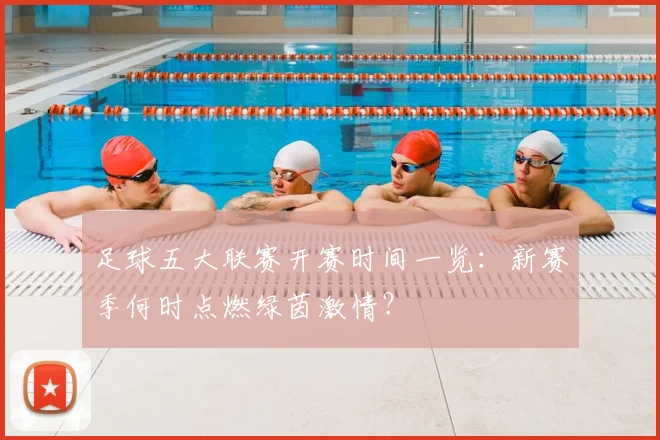 足球五大联赛开赛时间一览：新赛季何时点燃绿茵激情？