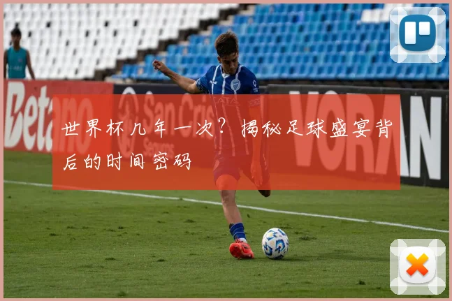 世界杯几年一次?揭秘足球盛宴背后的时间密码