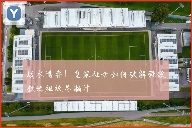 战术博弈!皇家社会如何破解强敌教练组绞尽脑汁