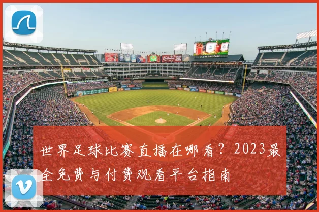 世界足球比赛直播在哪看?2023最全免费与付费观看平台指南