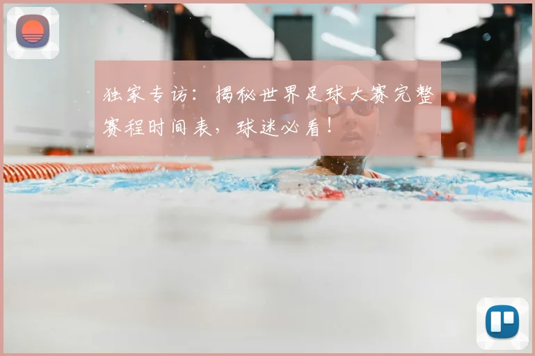 独家专访:揭秘世界足球大赛完整赛程时间表,球迷必看!