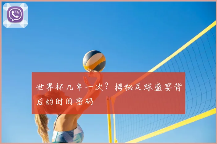 世界杯几年一次?揭秘足球盛宴背后的时间密码