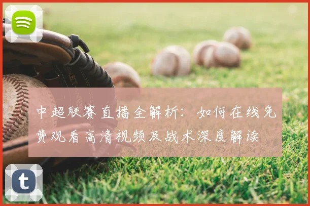 中超联赛直播全解析:如何在线免费观看高清视频及战术深度解读
