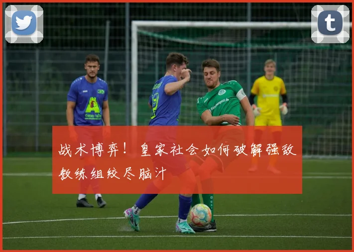 战术博弈!皇家社会如何破解强敌教练组绞尽脑汁