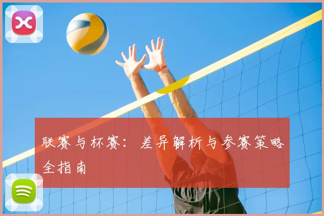 联赛与杯赛：差异解析与参赛策略全指南